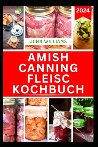 AMISH CANNING FLEISC KOCHBUCH: Kompletter Leitfaden mit leckeren Rezepten zur erfolgreichen Konservierung von Fleisch, Schweinefleisch und Geflügel AMISH CANNING FLEISC KOCHBUCH: Kompletter Leitfaden mit leckeren Rezepten zur erfolgreichen Konservierung von Fleisch, Schweinefleisch und Geflügel von Independently published
