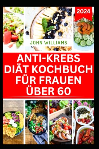 ANTI-KREBS DIÄT KOCHBUCH FÜR FRAUEN ÜBER 60: Köstliche immunstärkende Rezepte und ein Essensplan zur Krebsbekämpfung und Wiederherstellung Ihrer Gesundheit ANTI-KREBS DIÄT KOCHBUCH FÜR FRAUEN ÜBER 60: Köstliche immunstärkende Rezepte und ein Essensplan zur Krebsbekämpfung und Wiederherstellung Ihrer Gesundheit von Independently published