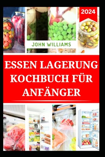 ESSEN LAGERUNG KOCHBUCH FÜR ANFÄNGER: Ein umfassender Leitfaden zum Aufbewahren, Konservieren und Einmachen von Lebensmitteln mit leckeren Rezepten ESSEN LAGERUNG KOCHBUCH FÜR ANFÄNGER: Ein umfassender Leitfaden zum Aufbewahren, Konservieren und Einmachen von Lebensmitteln mit leckeren Rezepten von Independently published