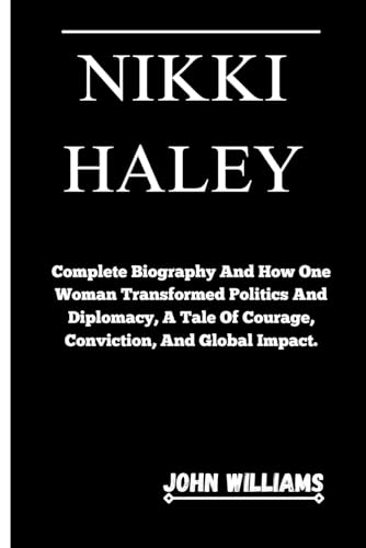 NIKKI HALEY: Complete Biography And How One Woman Transformed Politics and Diplomacy, A Tale of Courage, Conviction, And Global Impact. von Independently published