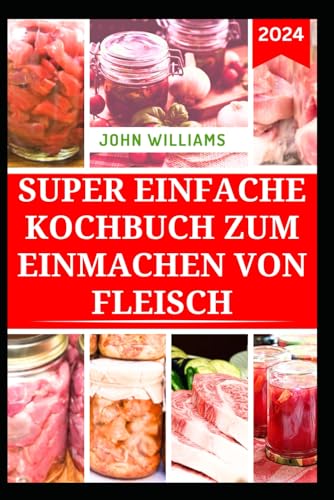 SUPER EINFACHE KOCHBUCH ZUM EINMACHEN VON FLEISCH: Vollständiger Leitfaden zur Lagerung von Fleisch, Geflügel und Pensionen mit nahrhaften Rezepten SUPER EINFACHE KOCHBUCH ZUM EINMACHEN VON FLEISCH: Vollständiger Leitfaden zur Lagerung von Fleisch, Geflügel und Pensionen mit nahrhaften Rezepten von Independently published