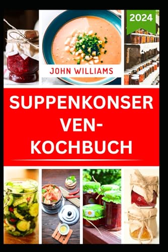 SUPPENKONSERVEN-KOCHBUCH: Einfache Techniken für die Zubereitung und Aufbewahrung leckerer, verzehrfertiger Mahlzeiten im Alltag SUPPENKONSERVEN-KOCHBUCH: Einfache Techniken für die Zubereitung und Aufbewahrung leckerer, verzehrfertiger Mahlzeiten im Alltag von Independently published