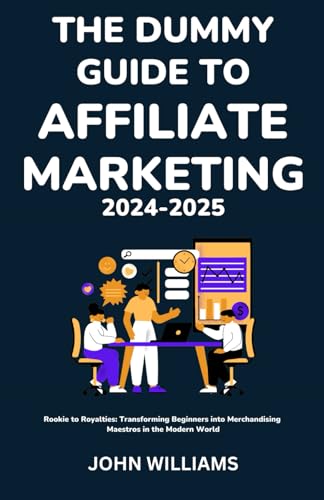 THE DUMMY GUIDE TO AFFILIATE MARKETING 2024-2025: Rookie to Royalties: Transforming Beginners into Merchandising Maestros in the Modern World