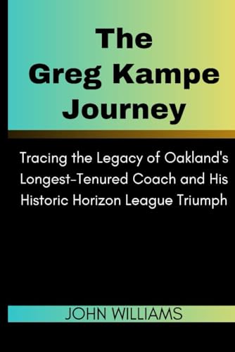 The Greg Kampe Journey: Tracing the Legacy of Oakland's Longest-Tenured Coach and His Historic Horizon League Triumph von Independently published