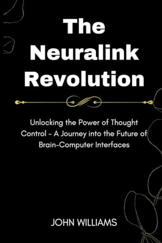 The Neuralink Revolution: Unlocking the Power of Thought Control - A Journey into the Future of Brain-Computer Interfaces von Independently published