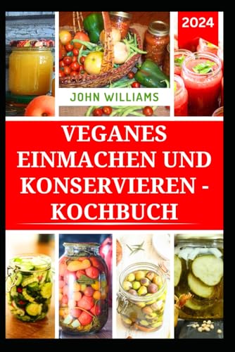 VEGANES EINMACHEN UND KONSERVIEREN - KOCHBUCH: Köstliche pflanzliche Rezepte zum Konservieren und Aufbewahren frischer Aromen das ganze Jahr über VEGANES EINMACHEN UND KONSERVIEREN - KOCHBUCH: Köstliche pflanzliche Rezepte zum Konservieren und Aufbewahren frischer Aromen das ganze Jahr über von Independently published