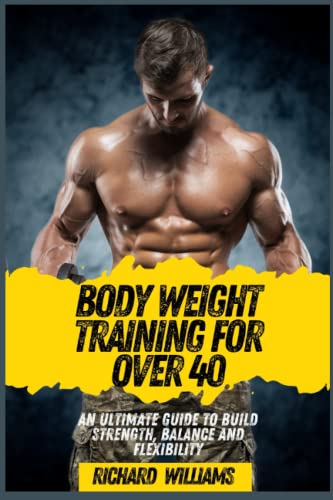 BODY WEIGHT TRAINING FOR OVER 40: AN ULTIMATE GUIDE TO BUILD STRENGTH, BALANCE AND FLEXIBILITY BODY WEIGHT TRAINING FOR OVER 40: AN ULTIMATE GUIDE TO BUILD STRENGTH, BALANCE AND FLEXIBILITY von Independently published