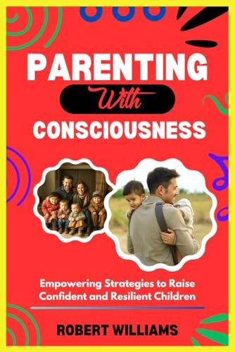 PARENTING WITH CONSCIOUSNESS: Empowering Strategies to Raise Confident and Resilient Children von Independently published