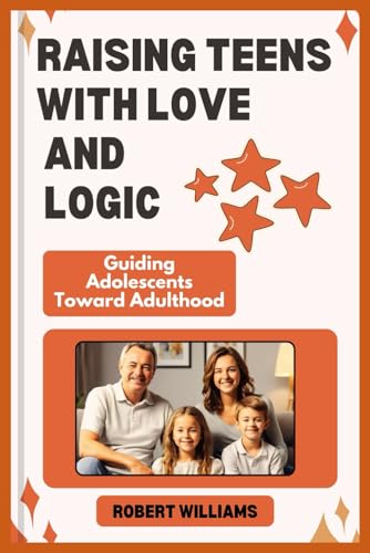 RAISING TEENS WITH LOVE AND LOGIC: Guiding Adolescents Toward Adulthood von Independently published