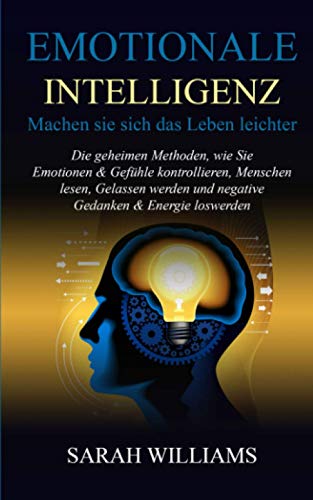 EMOTIONALE INTELLIGENZ-Machen sie sich das Leben leichter: Die geheimen Methoden,wie Sie Emotionen & Gefühle kontrollieren,Menschen lesen,Gelassen werden und negative Gedanken & Energie loswerden EMOTIONALE INTELLIGENZ-Machen sie sich das Leben leichter: Die geheimen Methoden,wie Sie Emotionen & Gefühle kontrollieren,Menschen lesen,Gelassen werden und negative Gedanken & Energie loswerden