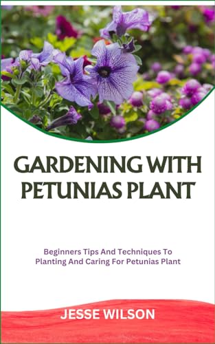 GARDENING WITH PETUNIAS PLANT: Beginners Tips And Techniques To Planting And Caring For Petunias Plant von Independently published
