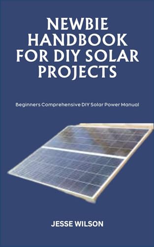 NEWBIE HANDBOOK FOR DIY SOLAR PROJECTS: Beginners Comprehensive DIY Solar Power Manual von Independently published