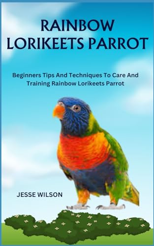 RAINBOW LORIKEETS PARROT: Beginners Tips And Techniques To Care And Training Rainbow Lorikeets Parrot von Independently published