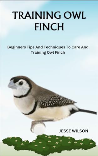 TRAINING OWL FINCH: Beginners Tips And Techniques To Care And Training Owl Finch von Independently published