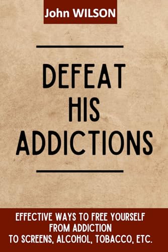 Defeat his Addictions: Effective ways to free yourself from Addiction to Screens, Alcohol, Tobacco, etc. von Independently published