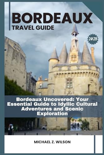 Bordeaux Travel Guide: Bordeaux Uncovered: Your Essential Guide to Idyllic Cultural Adventures and Scenic Exploration Bordeaux Travel Guide: Bordeaux Uncovered: Your Essential Guide to Idyllic Cultural Adventures and Scenic Exploration von Independently published