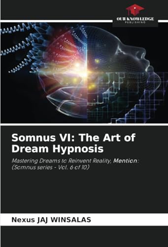 Somnus VI: The Art of Dream Hypnosis: Mastering Dreams to Reinvent Reality, Mention: (Somnus series - Vol. 6 of 10) von Our Knowledge Publishing