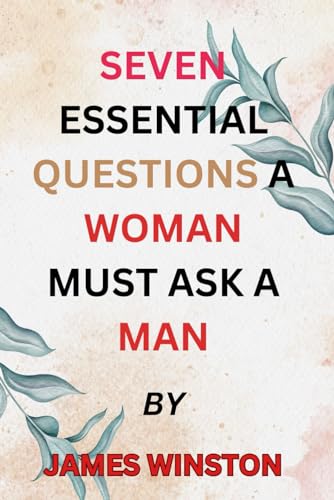 SEVEN ESSENTIAL QUESTIONS A WOMAN MUST ASK A MAN von Independently published