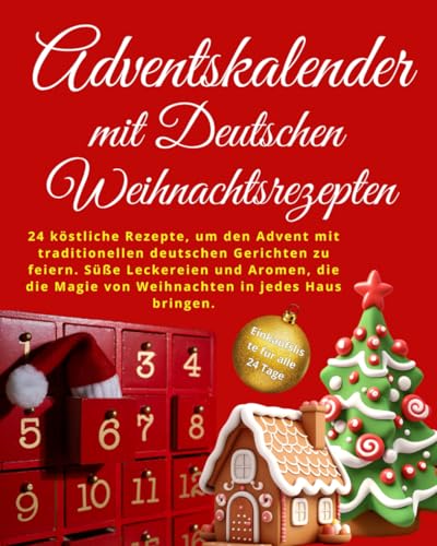 ADVENTSKALENDER MIT DEUTSCHEN WEIHNACHTSREZEPTEN: 24 Rezepte, um den Advent mit traditionellen deutschen Gerichten zu feiern. Süße Leckereien und Aromen, die die Magie von Weihnachten von Independently published