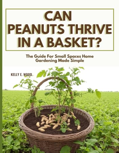CAN PEANUTS THRIVE IN A BASKET?: The Guide For Small Spaces Home Gardening Made Simple von Independently published