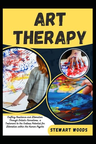 ART THERAPY: Crafting Resilience and Liberation Through Artistic Narratives, a Testament to the Endless Potential for Liberation within the Human Psyche von Independently published