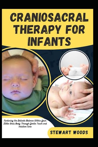 CRANIOSACRAL THERAPY FOR INFANTS: Nurturing the Delicate Balance Within Your Little One's Body Through Gentle Touch and Intuitive Care von Independently published