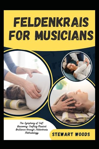 FELDENKRAIS FOR MUSICIANS: The Symphony of Self-Discovery: Crafting Musical Brilliance through Feldenkrais Methodology von Independently published