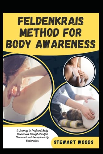 FELDENKRAIS METHOD FOR BODY AWARENESS: A Journey to Profound Body Awareness through Mindful Movement and Neuroplasticity Exploration von Independently published