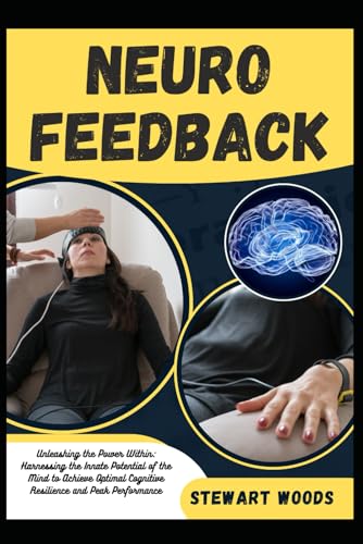 NEUROFEEDBACK: Unleashing the Power Within: Harnessing the Innate Potential of the Mind to Achieve Optimal Cognitive Resilience and Peak Performance von Independently published
