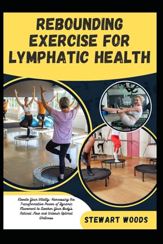 REBOUNDING EXERCISE FOR LYMPHATIC HEALTH: Elevate Your Vitality: Harnessing the Transformative Power of Dynamic Movement to Awaken Your Body's Natural Flow and Unleash Optimal Wellness von Independently published