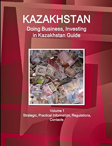Kazakhstan: Doing Business, Investing in Kazakhstan Guide Volume 1 Strategic, Practical Information, Regulations, Contacts (World Business and Investment Library) von IBP USA