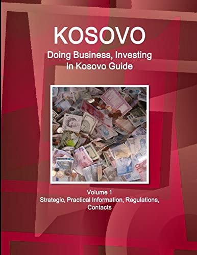 Kosovo: Doing Business, Investing in Kosovo Guide Volume 1 Strategic, Practical Information, Regulations, Contacts (World Business and Investment Library)
