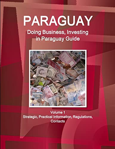 Paraguay: Doing Business, Investing in Paraguay Guide Volume 1 Strategic, Practical Information, Regulations, Contacts (World Business and Investment Library) von IBP USA