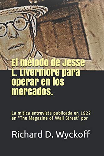 EL MÉTODO DE JESSE L. LIVERMORE PARA OPERAR EN LOS MERCADOS: La entrevista de Jesse Livermore realizada por Richard Wyckoff y publicada en The magazine of Wall Street en 1922. von Independently Published