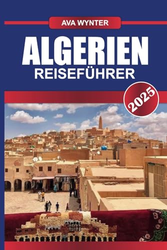 ALGERIEN REISEFÜHRER 2025: Entdecken Sie uralte Zivilisationen, weitläufige Sahara-Landschaften und einen reichen kulturellen Teppich in Nordafrikas größtem Land ALGERIEN REISEFÜHRER 2025: Entdecken Sie uralte Zivilisationen, weitläufige Sahara-Landschaften und einen reichen kulturellen Teppich in Nordafrikas größtem Land von Independently published