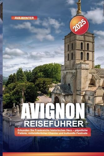 AVIGNON REISEFÜHRER 2025: Erkunden Sie Frankreichs historisches Herz – päpstliche Paläste, mittelalterlicher Charme und kulturelle Festivals AVIGNON REISEFÜHRER 2025: Erkunden Sie Frankreichs historisches Herz – päpstliche Paläste, mittelalterlicher Charme und kulturelle Festivals von Independently published