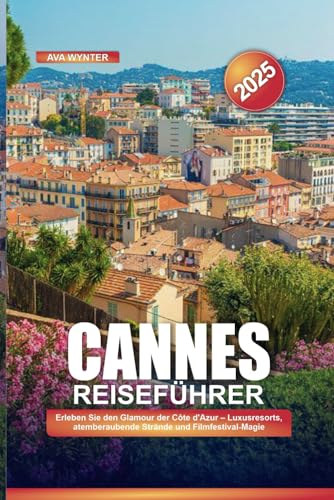 CANNES REISEFÜHRER 2025: Erleben Sie den Glamour der Côte d'Azur – Luxusresorts, atemberaubende Strände und Filmfestival-Magie CANNES REISEFÜHRER 2025: Erleben Sie den Glamour der Côte d'Azur – Luxusresorts, atemberaubende Strände und Filmfestival-Magie von Independently published