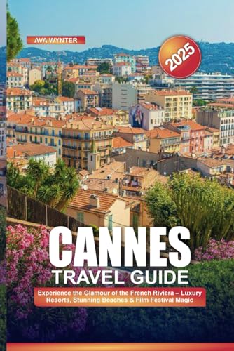 CANNES TRAVEL GUIDE 2025: Experience the Glamour of the French Riviera – Luxury Resorts, Stunning Beaches & Film Festival Magic von Independently published