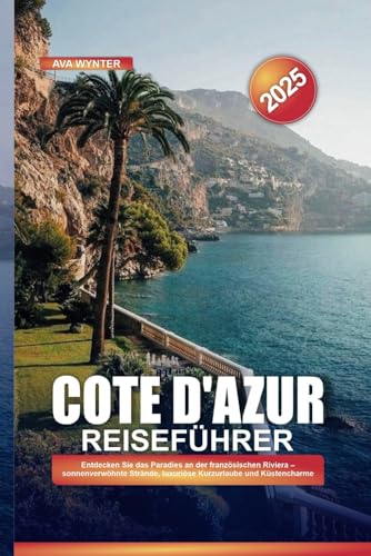 COTE D'AZUR REISEFÜHRER 2025: Entdecken Sie das Paradies an der französischen Riviera – sonnenverwöhnte Strände, luxuriöse Kurzurlaube und Küstencharme COTE D'AZUR REISEFÜHRER 2025: Entdecken Sie das Paradies an der französischen Riviera – sonnenverwöhnte Strände, luxuriöse Kurzurlaube und Küstencharme von Independently published