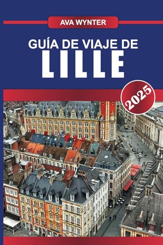 GUÍA DE VIAJE DE LILLE 2025: Sumérgete en el estilo flamenco, las dinámicas escenas artísticas y las delicias culinarias en el centro cosmopolita del norte de Francia GUÍA DE VIAJE DE LILLE 2025: Sumérgete en el estilo flamenco, las dinámicas escenas artísticas y las delicias culinarias en el centro cosmopolita del norte de Francia von Independently published