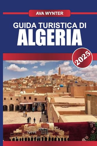 GUIDA TURISTICA DI ALGERIA 2025: Scopri antiche civiltà, vasti paesaggi sahariani e un ricco arazzo culturale nella nazione più grande del Nord Africa GUIDA TURISTICA DI ALGERIA 2025: Scopri antiche civiltà, vasti paesaggi sahariani e un ricco arazzo culturale nella nazione più grande del Nord Africa von Independently published