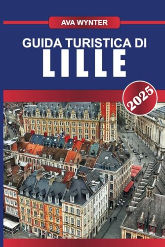 GUIDA TURISTICA DI LILLE 2025: Immergiti nell'atmosfera fiamminga, nelle scene artistiche dinamiche e nelle delizie culinarie nel centro cosmopolita del nord della Francia GUIDA TURISTICA DI LILLE 2025: Immergiti nell'atmosfera fiamminga, nelle scene artistiche dinamiche e nelle delizie culinarie nel centro cosmopolita del nord della Francia von Independently published