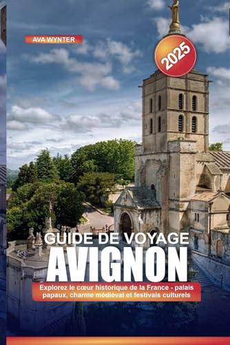 GUIDE DE VOYAGE AVIGNON 2025: Explorez le cœur historique de la France - palais papaux, charme médiéval et festivals culturels GUIDE DE VOYAGE AVIGNON 2025: Explorez le cœur historique de la France - palais papaux, charme médiéval et festivals culturels von Independently published