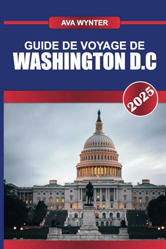 GUIDE DE VOYAGE DE WASHINGTON D.C 2025: Découvrez des monuments emblématiques, des musées renommés et le cœur de la politique américaine dans la capitale nationale. GUIDE DE VOYAGE DE WASHINGTON D.C 2025: Découvrez des monuments emblématiques, des musées renommés et le cœur de la politique américaine dans la capitale nationale. von Independently published