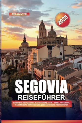 SEGOVIA REISEFÜHRER 2025: Entdecken Sie Spaniens märchenhafte Stadt – antike Aquädukte, majestätische Schlösser und gastronomische Köstlichkeiten SEGOVIA REISEFÜHRER 2025: Entdecken Sie Spaniens märchenhafte Stadt – antike Aquädukte, majestätische Schlösser und gastronomische Köstlichkeiten von Independently published