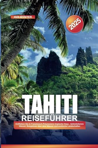 TAHITI REISEFÜHRER 2025: Entfliehen Sie in Französisch-Polynesiens tropische Oase - türkisfarbenes Wasser, Bungalows über dem Wasser und exotische Landschaften TAHITI REISEFÜHRER 2025: Entfliehen Sie in Französisch-Polynesiens tropische Oase - türkisfarbenes Wasser, Bungalows über dem Wasser und exotische Landschaften von Independently published