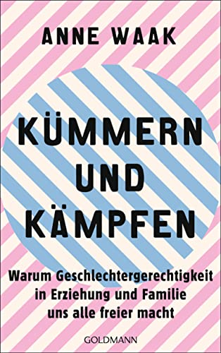 Kümmern und Kämpfen: Warum Geschlechtergerechtigkeit in Erziehung und Familie uns alle freier macht Kümmern und Kämpfen: Warum Geschlechtergerechtigkeit in Erziehung und Familie uns alle freier macht