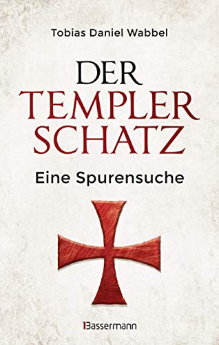 Der Templerschatz: Eine Spurensuche und Geschichte des ersten Ritterordens und späteren Geheimbunds. Von den Kreuzzügen bis heute. Vollständig überarbeitete Neuausgabe