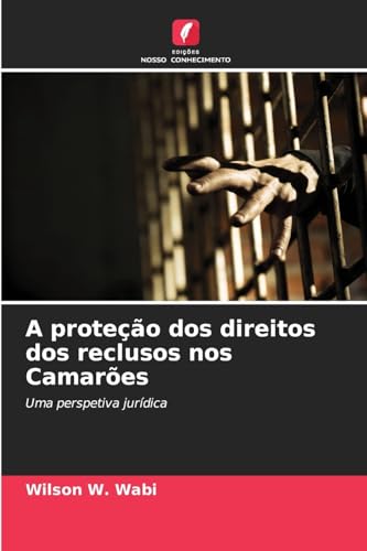 A proteção dos direitos dos reclusos nos Camarões: Uma perspetiva jurídica von Edições Nosso Conhecimento