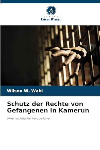 Schutz der Rechte von Gefangenen in Kamerun: Eine rechtliche Perspektive von Verlag Unser Wissen